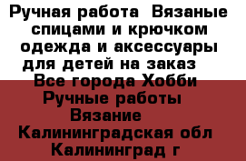 Ручная работа. Вязаные спицами и крючком одежда и аксессуары для детей на заказ. - Все города Хобби. Ручные работы » Вязание   . Калининградская обл.,Калининград г.